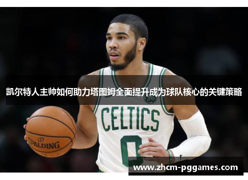 凯尔特人主帅如何助力塔图姆全面提升成为球队核心的关键策略