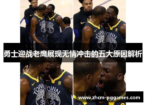 勇士迎战老鹰展现无情冲击的五大原因解析