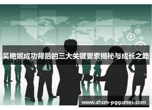 吴艳妮成功背后的三大关键要素揭秘与成长之路