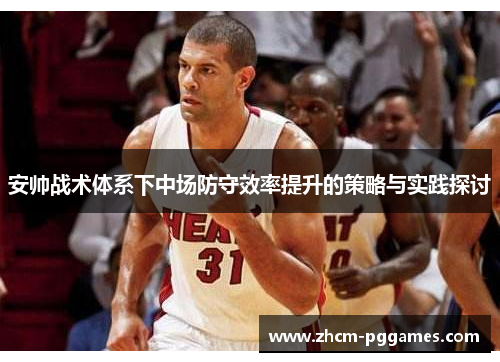 安帅战术体系下中场防守效率提升的策略与实践探讨