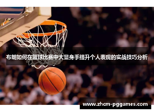 布朗如何在篮球比赛中大显身手提升个人表现的实战技巧分析