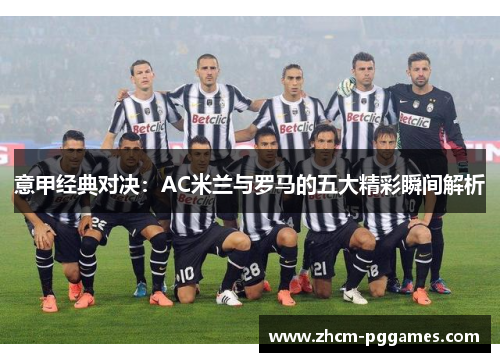 意甲经典对决：AC米兰与罗马的五大精彩瞬间解析