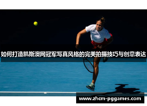 如何打造凯斯澳网冠军写真风格的完美拍摄技巧与创意表达