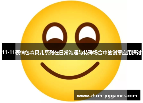 11-11表情包森贝儿系列在日常沟通与特殊场合中的创意应用探讨