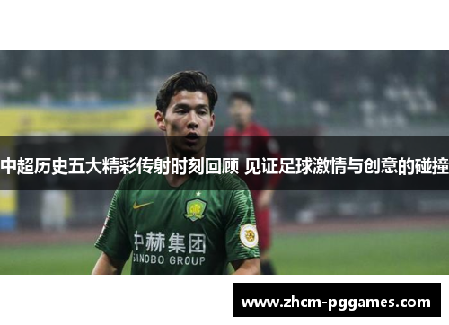中超历史五大精彩传射时刻回顾 见证足球激情与创意的碰撞