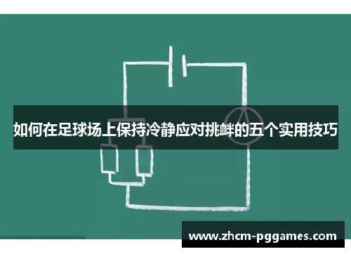 如何在足球场上保持冷静应对挑衅的五个实用技巧