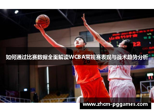 如何通过比赛数据全面解读WCBA常规赛表现与战术趋势分析