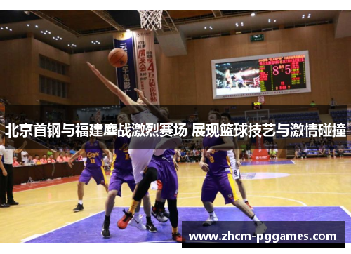 北京首钢与福建鏖战激烈赛场 展现篮球技艺与激情碰撞