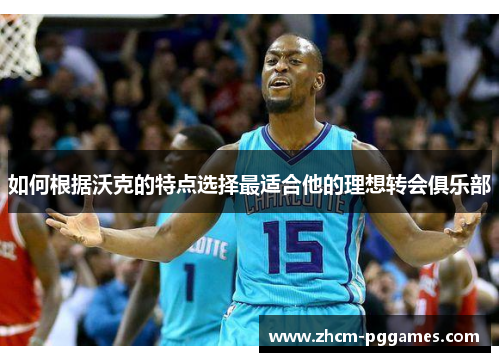 如何根据沃克的特点选择最适合他的理想转会俱乐部