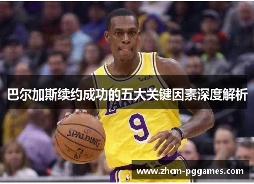 巴尔加斯续约成功的五大关键因素深度解析