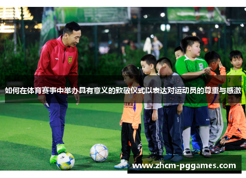 如何在体育赛事中举办具有意义的致敬仪式以表达对运动员的尊重与感激