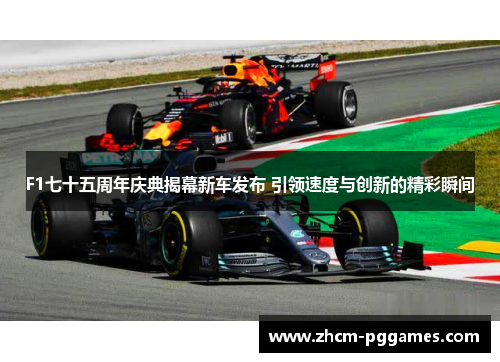 F1七十五周年庆典揭幕新车发布 引领速度与创新的精彩瞬间