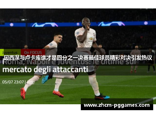 因西涅与卢卡库谁才是四分之一决赛最佳球员精彩对决引发热议