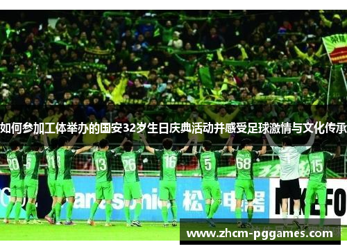 如何参加工体举办的国安32岁生日庆典活动并感受足球激情与文化传承