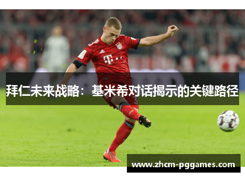 拜仁未来战略：基米希对话揭示的关键路径