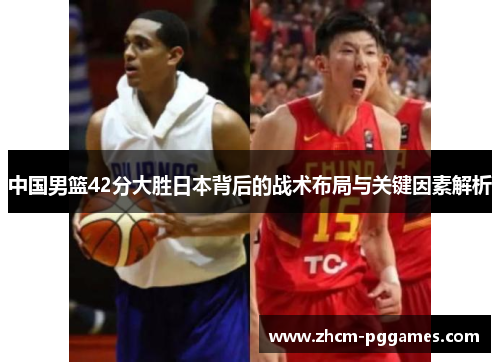 中国男篮42分大胜日本背后的战术布局与关键因素解析