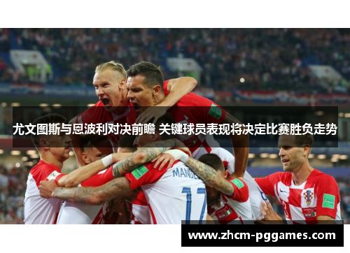 尤文图斯与恩波利对决前瞻 关键球员表现将决定比赛胜负走势