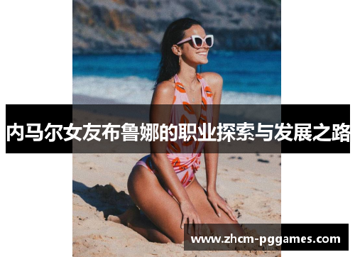 内马尔女友布鲁娜的职业探索与发展之路