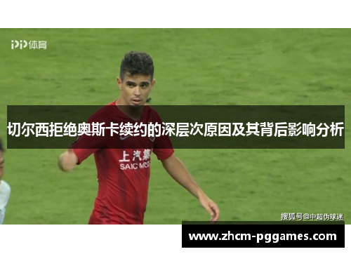 切尔西拒绝奥斯卡续约的深层次原因及其背后影响分析