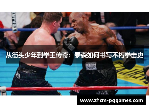 从街头少年到拳王传奇：泰森如何书写不朽拳击史