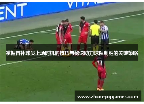 掌握替补球员上场时机的技巧与秘诀助力球队制胜的关键策略