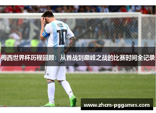 梅西世界杯历程回顾：从首战到巅峰之战的比赛时间全记录