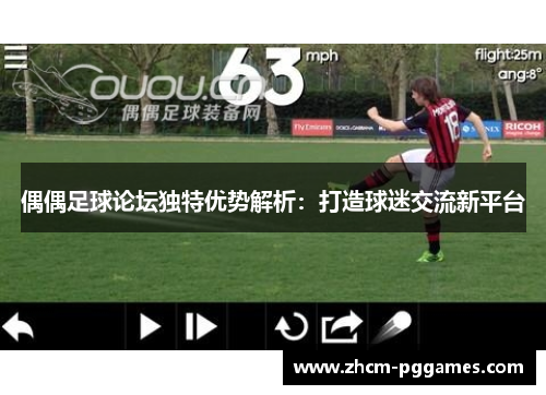 偶偶足球论坛独特优势解析：打造球迷交流新平台