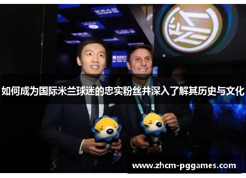如何成为国际米兰球迷的忠实粉丝并深入了解其历史与文化