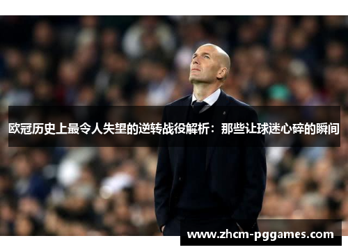 欧冠历史上最令人失望的逆转战役解析：那些让球迷心碎的瞬间