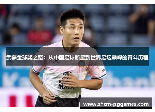武磊金球奖之路：从中国足球新星到世界足坛巅峰的奋斗历程