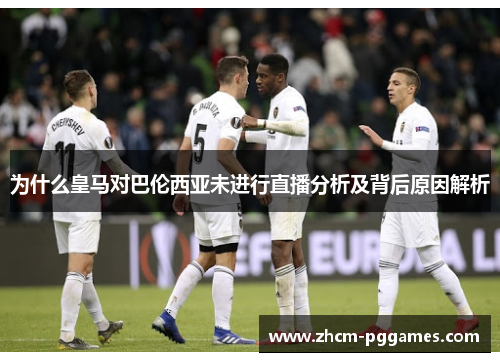 为什么皇马对巴伦西亚未进行直播分析及背后原因解析