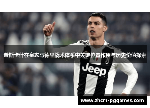 普斯卡什在皇家马德里战术体系中关键位置作用与历史价值探索