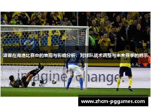 波普在海港比赛中的表现与影响分析：对球队战术调整与未来赛季的启示