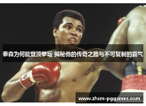 泰森为何能登顶拳坛 揭秘他的传奇之路与不可复制的霸气