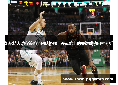 凯尔特人防守策略与团队协作：夺冠路上的关键成功因素分析