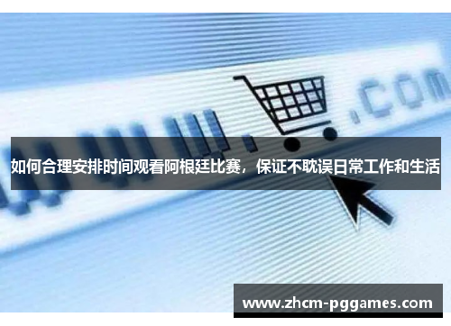 如何合理安排时间观看阿根廷比赛，保证不耽误日常工作和生活