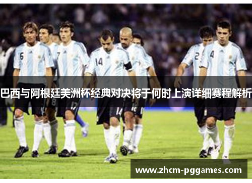 巴西与阿根廷美洲杯经典对决将于何时上演详细赛程解析