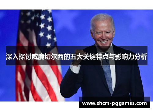 深入探讨威廉切尔西的五大关键特点与影响力分析