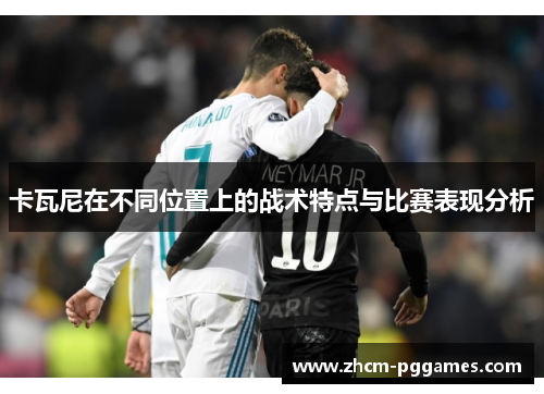 卡瓦尼在不同位置上的战术特点与比赛表现分析