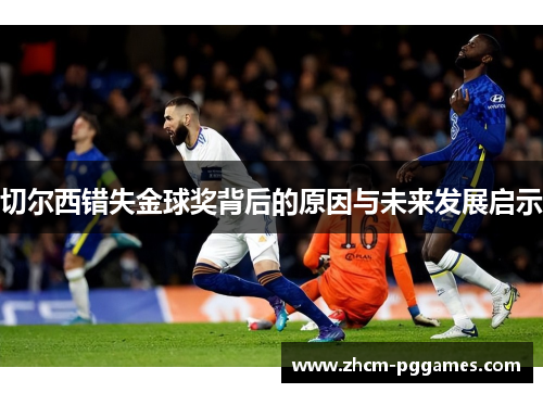 切尔西错失金球奖背后的原因与未来发展启示