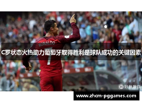 C罗状态火热助力葡萄牙取得胜利是球队成功的关键因素