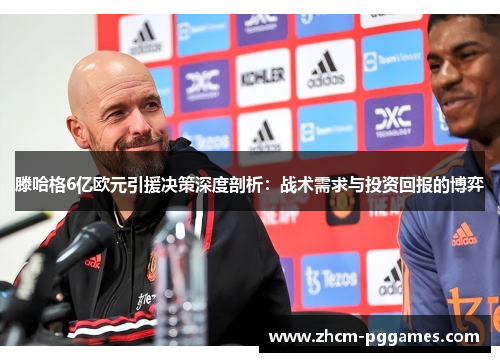 滕哈格6亿欧元引援决策深度剖析：战术需求与投资回报的博弈