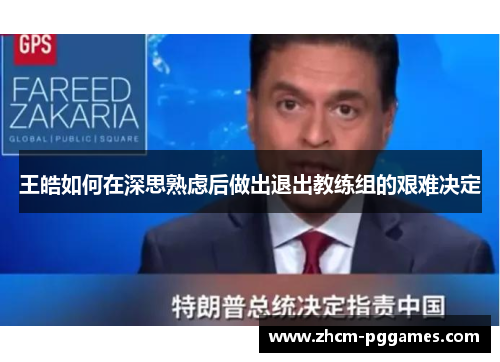 王皓如何在深思熟虑后做出退出教练组的艰难决定