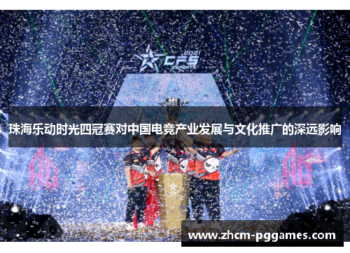 珠海乐动时光四冠赛对中国电竞产业发展与文化推广的深远影响