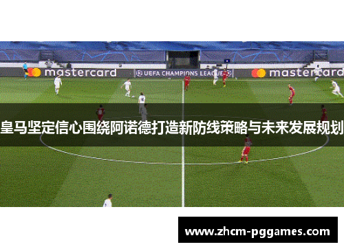 皇马坚定信心围绕阿诺德打造新防线策略与未来发展规划
