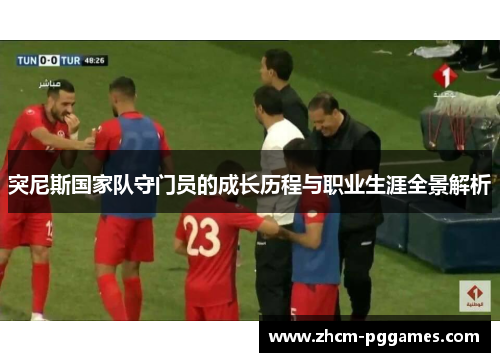 突尼斯国家队守门员的成长历程与职业生涯全景解析
