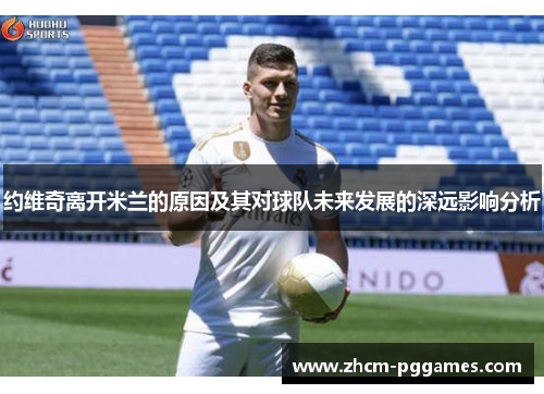 约维奇离开米兰的原因及其对球队未来发展的深远影响分析