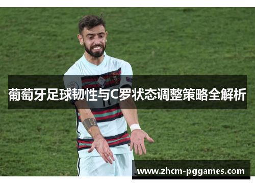葡萄牙足球韧性与C罗状态调整策略全解析