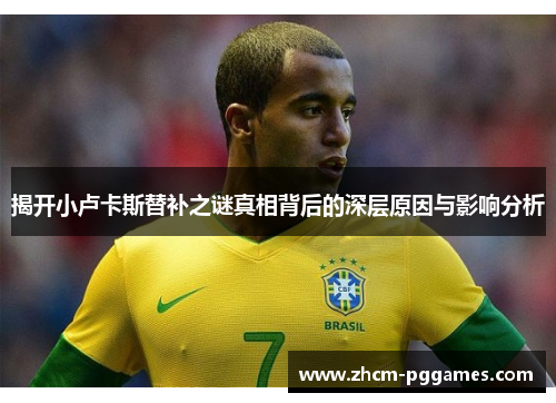 揭开小卢卡斯替补之谜真相背后的深层原因与影响分析