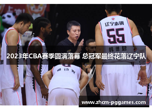 2023年CBA赛季圆满落幕 总冠军最终花落辽宁队